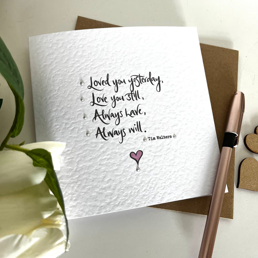 I loved you yesterday. I love you still. I always have and I always will - Tim Walters Quote Greetings Card
